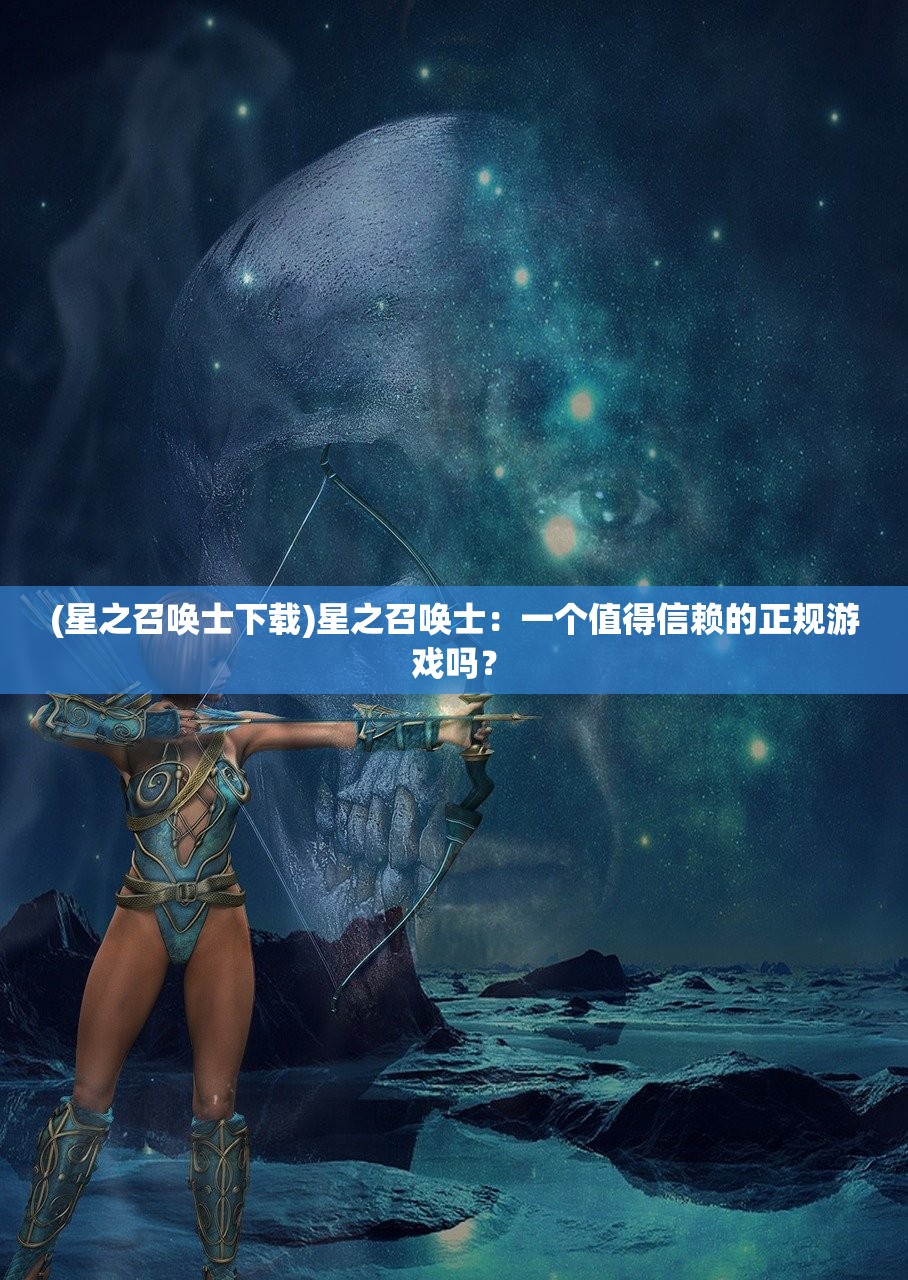 (星之召唤士下载)星之召唤士：一个值得信赖的正规游戏吗？