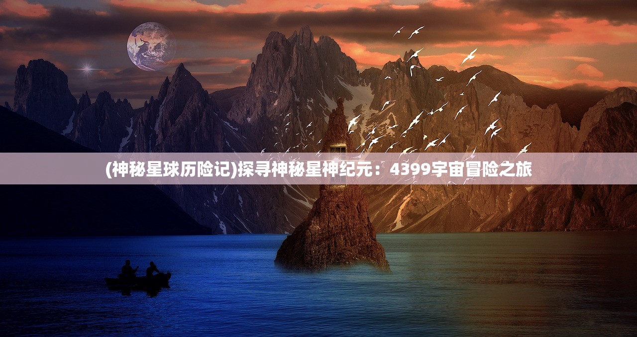 (神秘星球历险记)探寻神秘星神纪元：4399宇宙冒险之旅