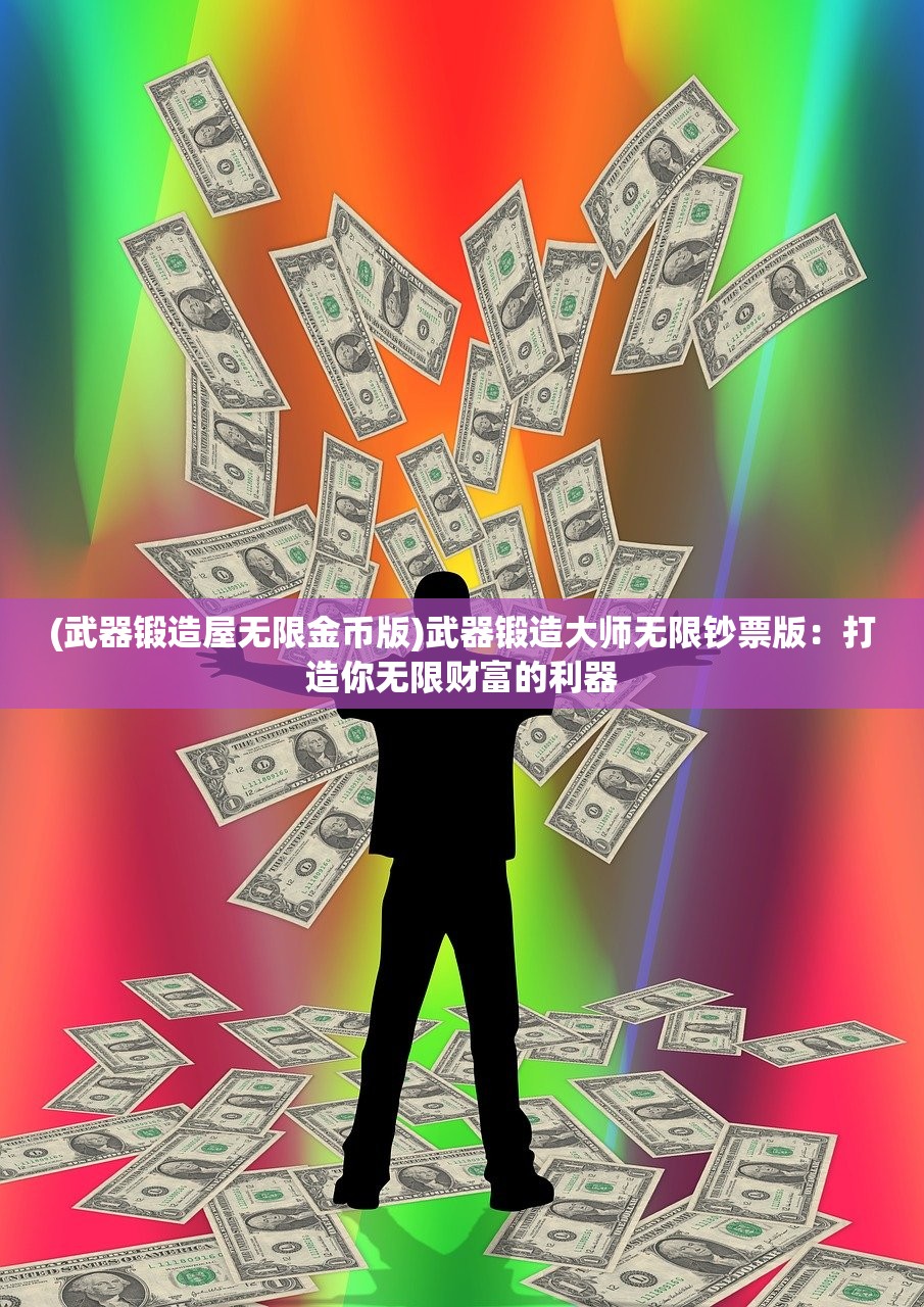 (武器锻造屋无限金币版)武器锻造大师无限钞票版：打造你无限财富的利器