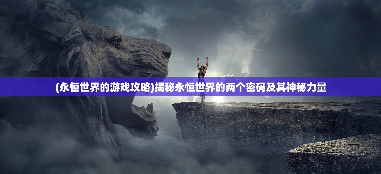 (永恒世界的游戏攻略)揭秘永恒世界的两个密码及其神秘力量