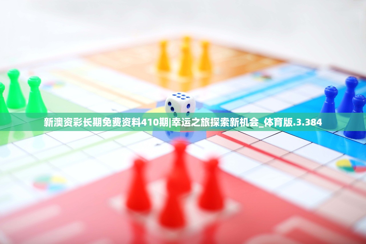 新澳资彩长期免费资料410期|幸运之旅探索新机会_体育版.3.384