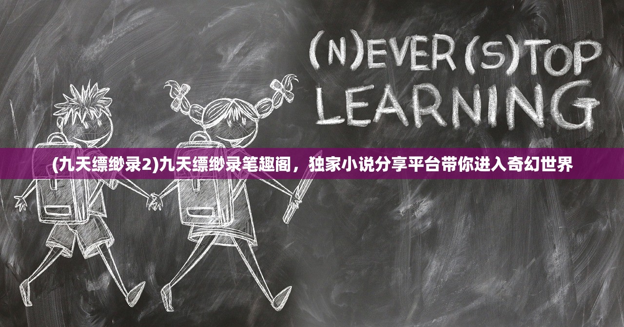 (九天缥缈录2)九天缥缈录笔趣阁，独家小说分享平台带你进入奇幻世界