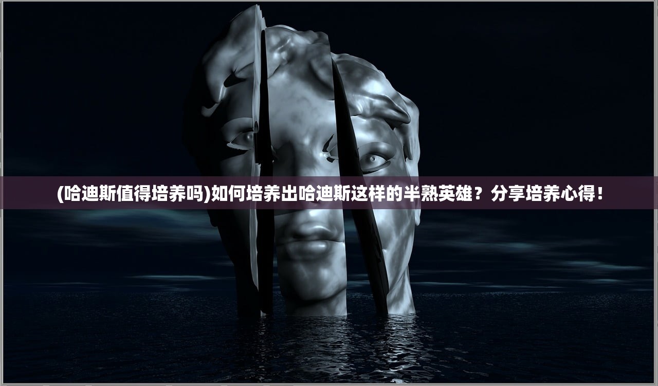 (哈迪斯值得培养吗)如何培养出哈迪斯这样的半熟英雄？分享培养心得！