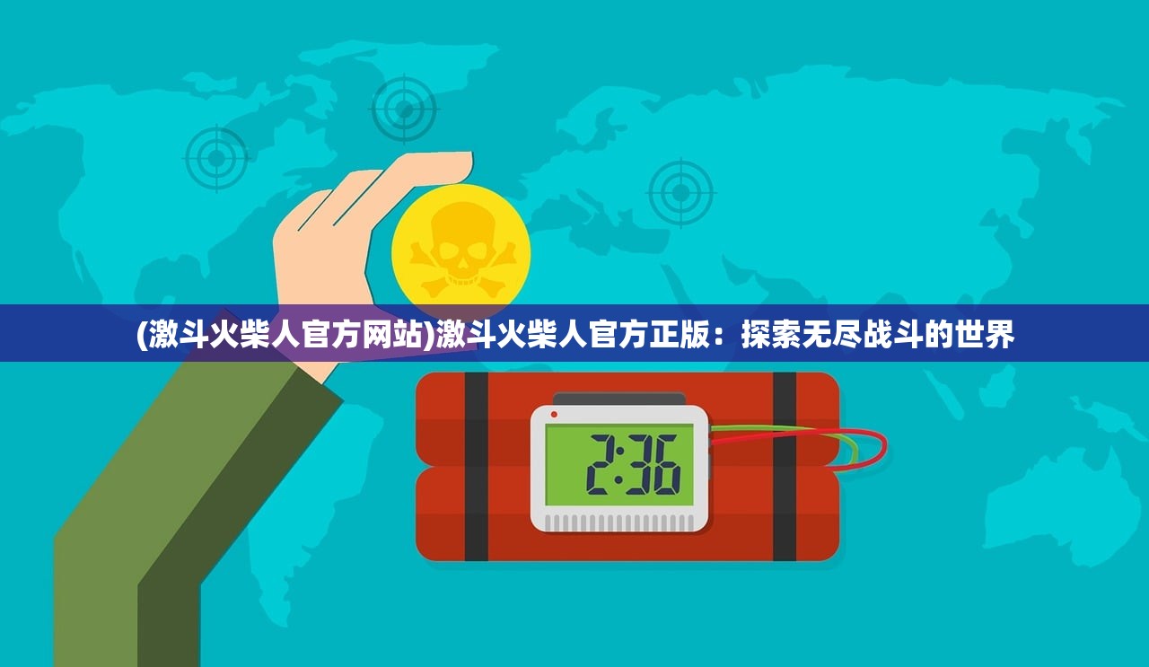 (激斗火柴人官方网站)激斗火柴人官方正版：探索无尽战斗的世界