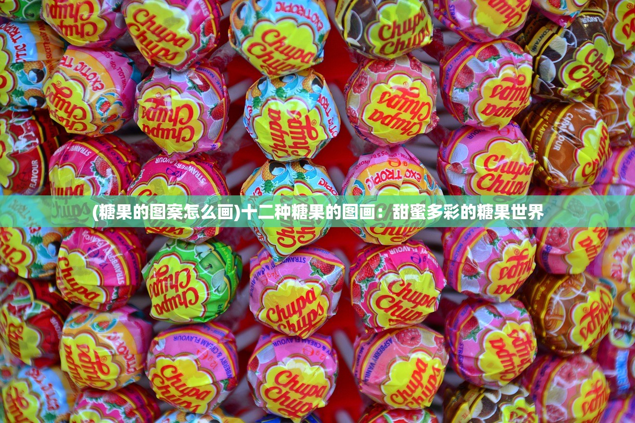 (糖果的图案怎么画)十二种糖果的图画：甜蜜多彩的糖果世界