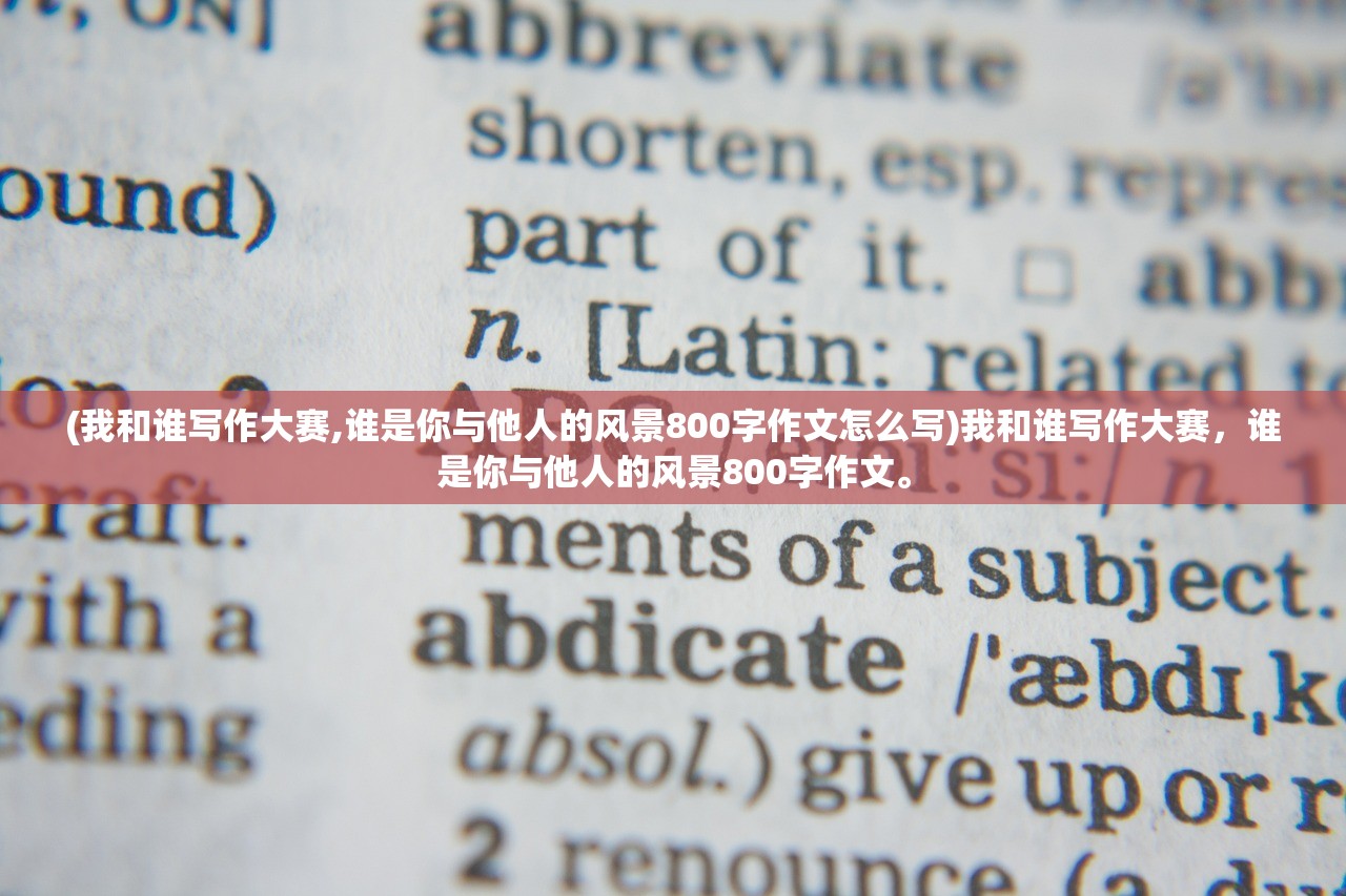 (我和谁写作大赛,谁是你与他人的风景800字作文怎么写)我和谁写作大赛，谁是你与他人的风景800字作文。