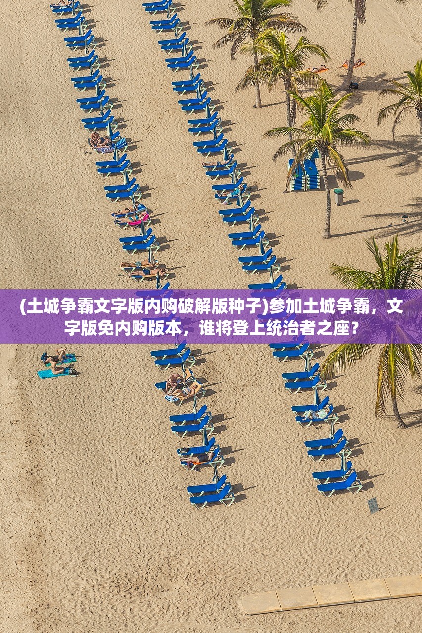 (土城争霸文字版内购破解版种子)参加土城争霸，文字版免内购版本，谁将登上统治者之座？