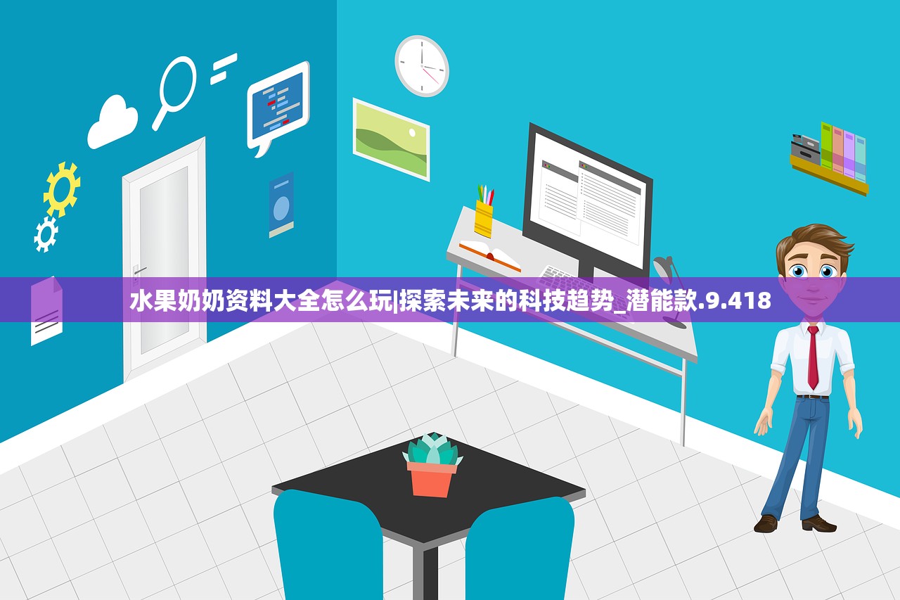水果奶奶资料大全怎么玩|探索未来的科技趋势_潜能款.9.418