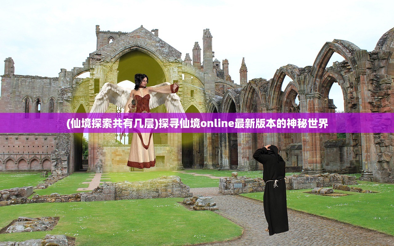 (仙境探索共有几层)探寻仙境online最新版本的神秘世界