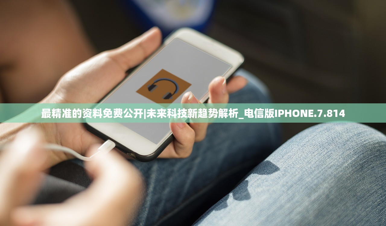 最精准的资料免费公开|未来科技新趋势解析_电信版IPHONE.7.814