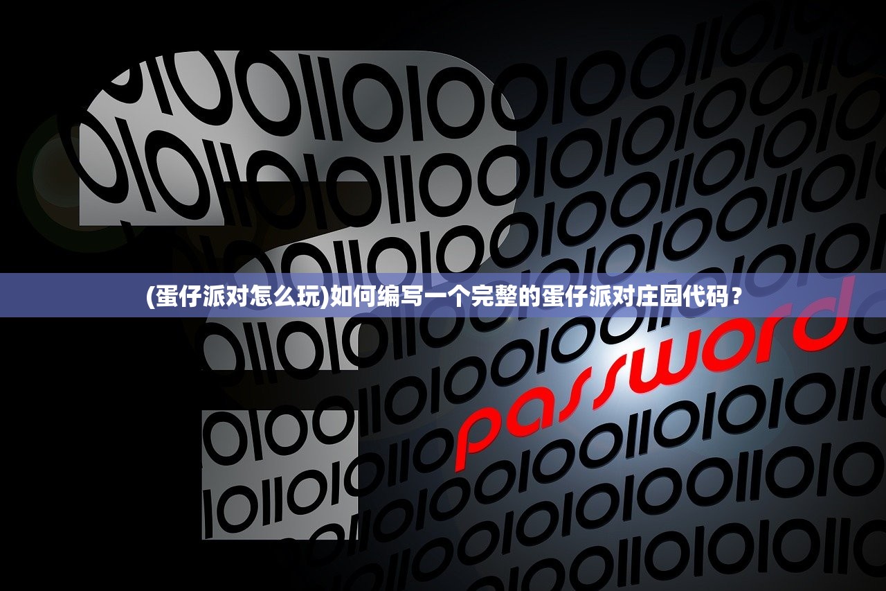 (蛋仔派对怎么玩)如何编写一个完整的蛋仔派对庄园代码？