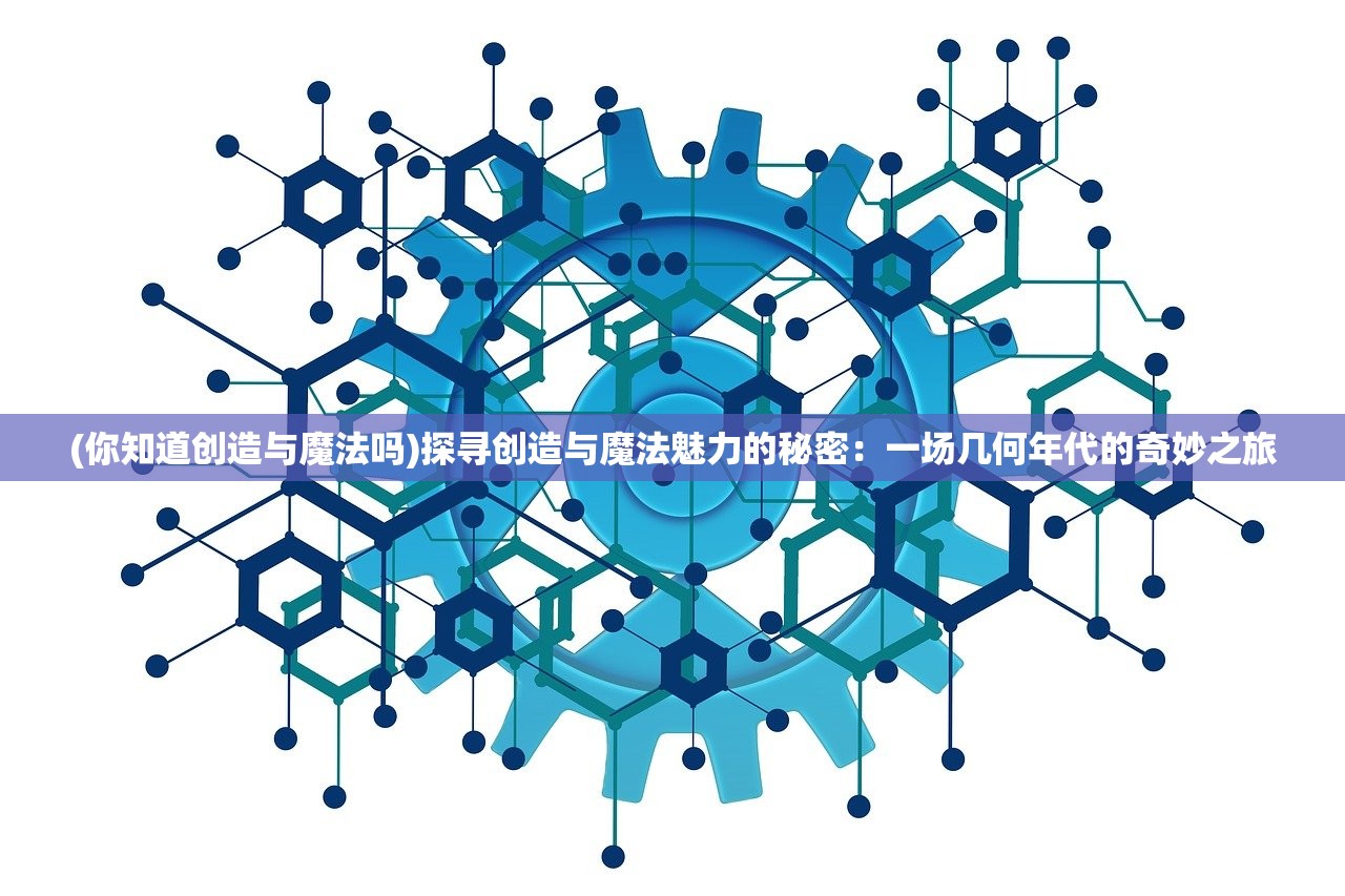 (你知道创造与魔法吗)探寻创造与魔法魅力的秘密：一场几何年代的奇妙之旅