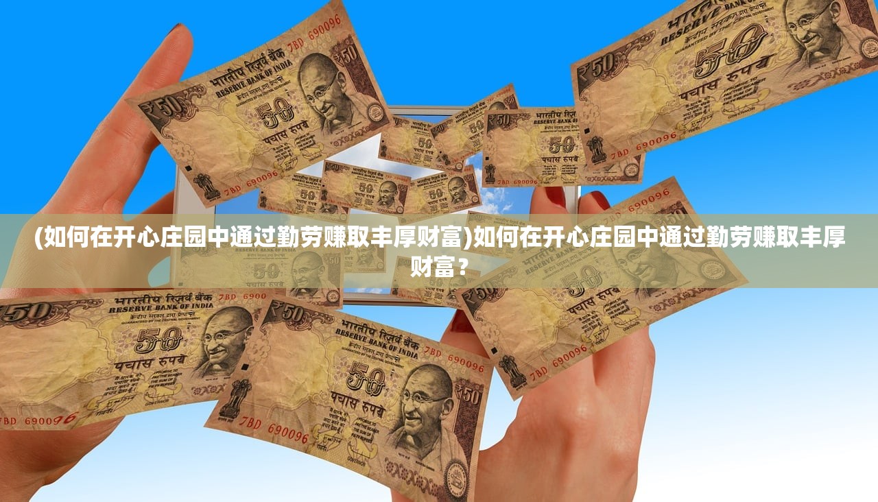 (如何在开心庄园中通过勤劳赚取丰厚财富)如何在开心庄园中通过勤劳赚取丰厚财富？