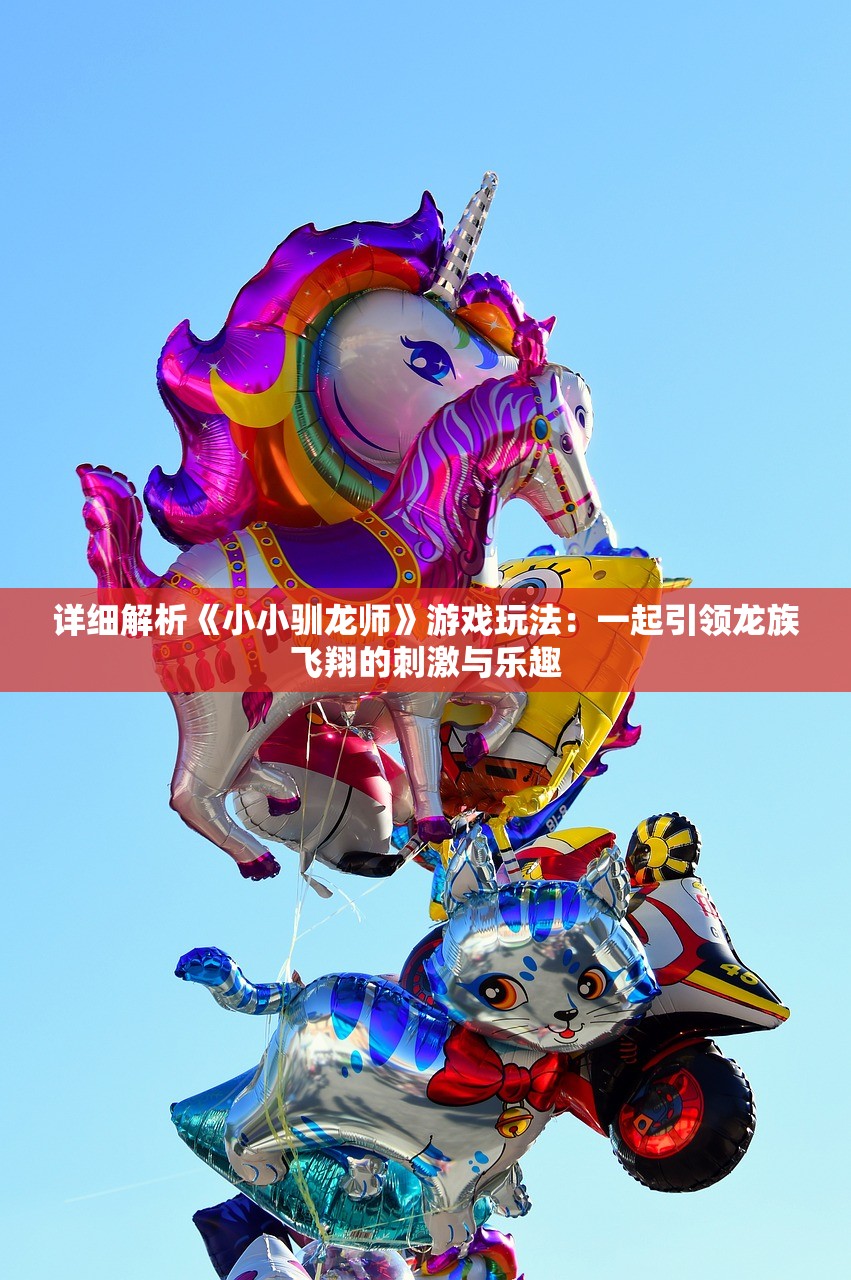 详细解析《小小驯龙师》游戏玩法：一起引领龙族飞翔的刺激与乐趣