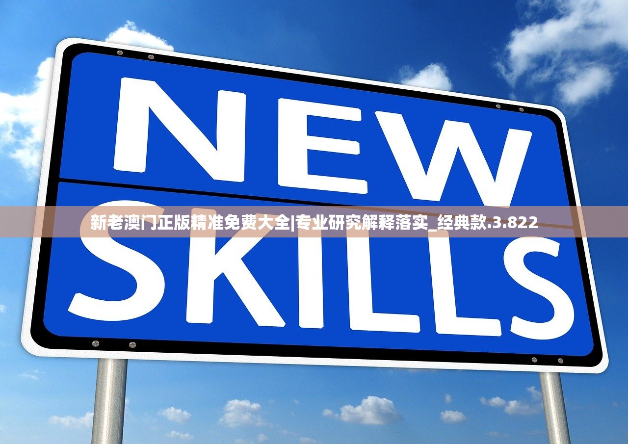 新老澳门正版精准免费大全|专业研究解释落实_经典款.3.822