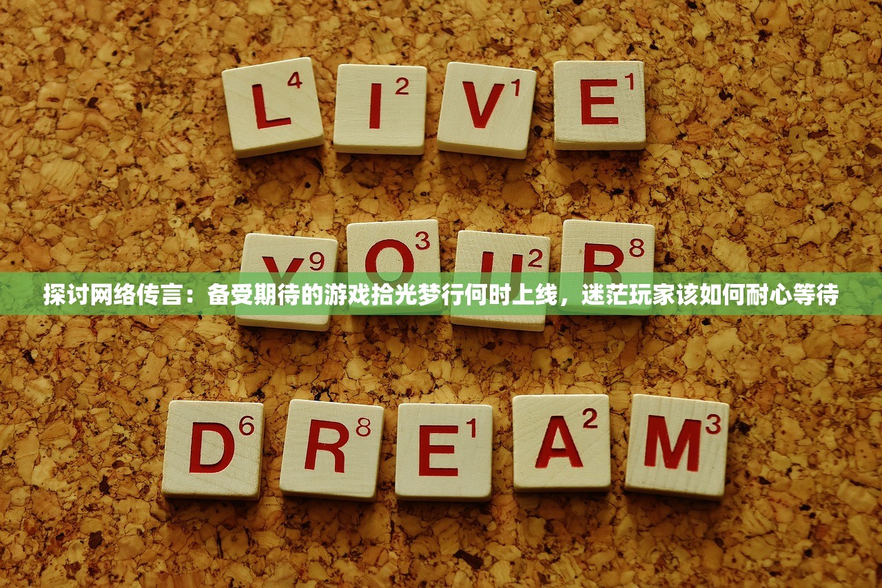 探讨网络传言：备受期待的游戏拾光梦行何时上线，迷茫玩家该如何耐心等待