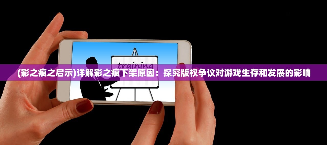 (影之痕之启示)详解影之痕下架原因：探究版权争议对游戏生存和发展的影响