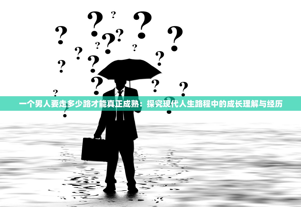 一个男人要走多少路才能真正成熟：探究现代人生路程中的成长理解与经历