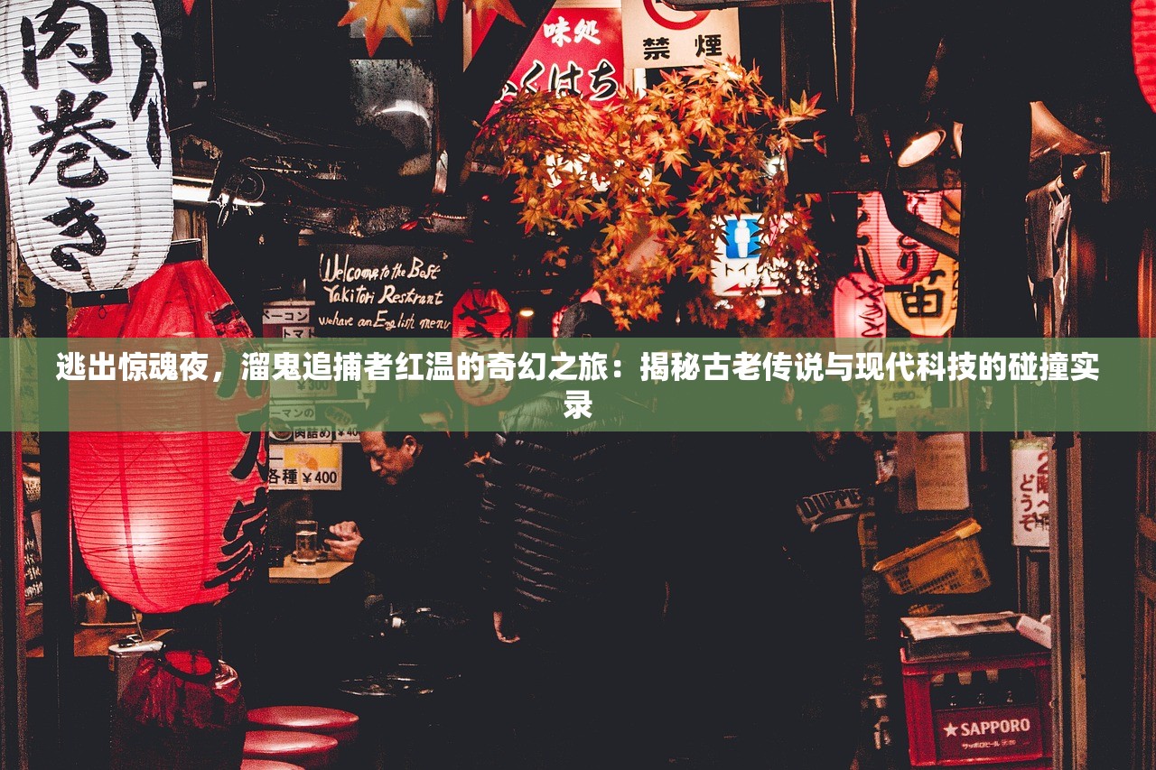 逃出惊魂夜，溜鬼追捕者红温的奇幻之旅：揭秘古老传说与现代科技的碰撞实录