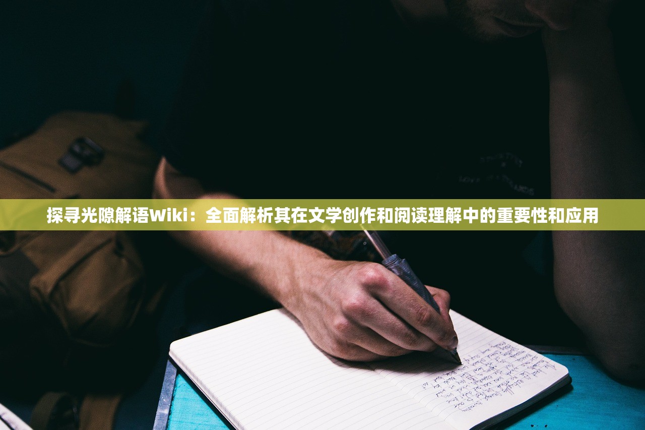 探寻光隙解语Wiki：全面解析其在文学创作和阅读理解中的重要性和应用