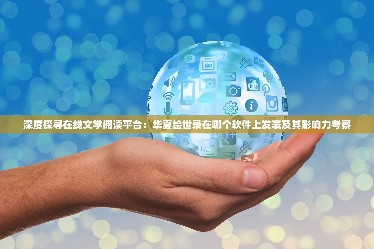 深度探寻在线文学阅读平台：华夏绘世录在哪个软件上发表及其影响力考察