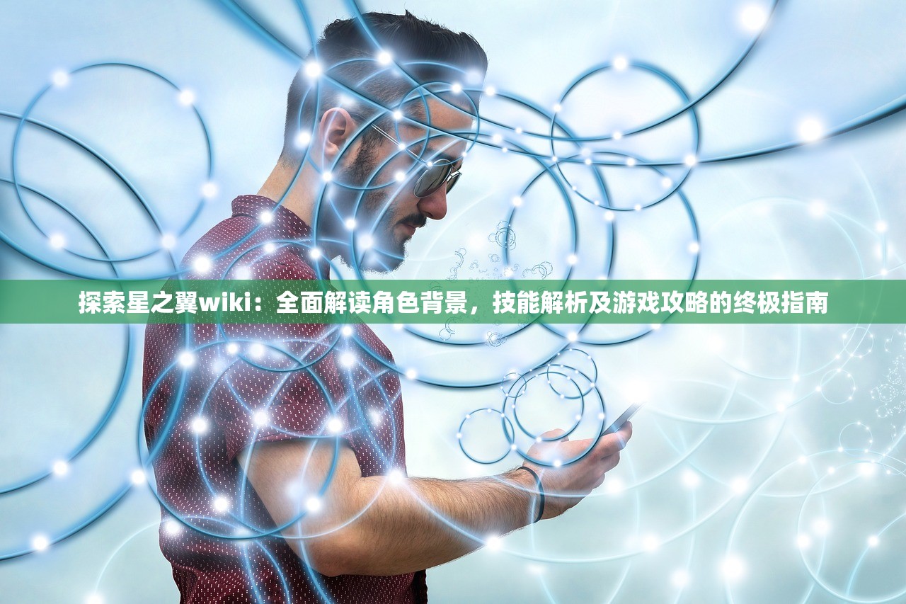 探索星之翼wiki：全面解读角色背景，技能解析及游戏攻略的终极指南