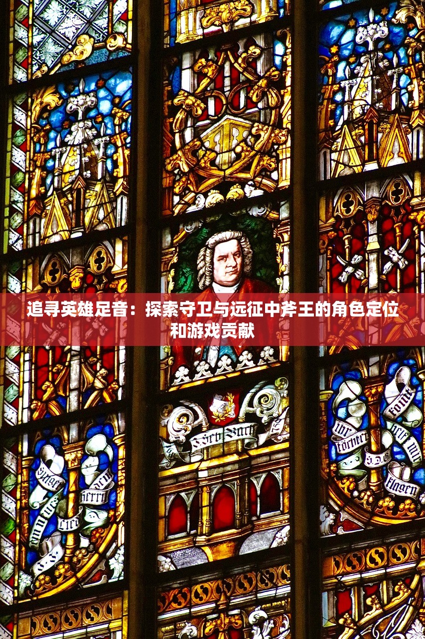 追寻英雄足音：探索守卫与远征中斧王的角色定位和游戏贡献