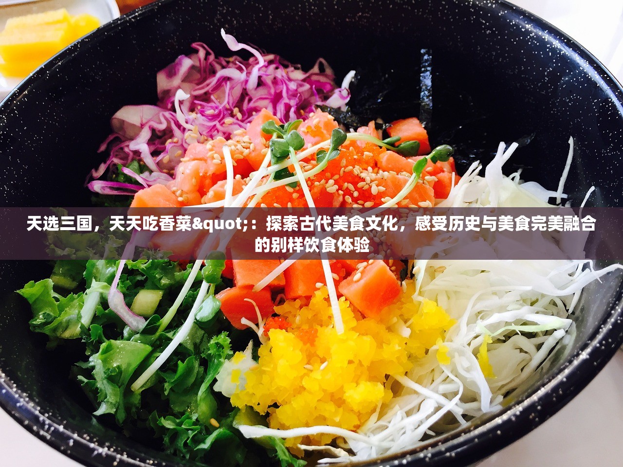 天选三国，天天吃香菜"：探索古代美食文化，感受历史与美食完美融合的别样饮食体验