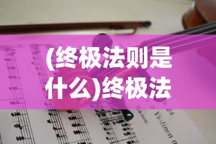 (终极法则是什么)终极法则，探索未知世界的核心法则与规律