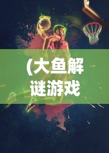 (大鱼解谜游戏99游戏网)大鱼系列解谜游戏安卓版，深度探索与策略指南