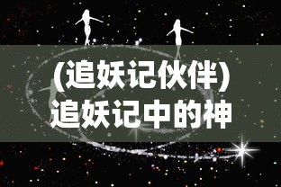 (追妖记伙伴)追妖记中的神秘妖怪，究竟是谁？