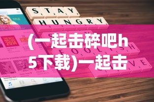 (一起击碎吧h5下载)一起击碎吧H5，游戏新纪元，策略与创新的融合