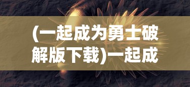 (一起成为勇士破解版下载)一起成为勇士，探索勇士CDK的神秘面纱