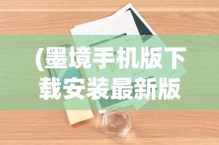 (墨境手机版下载安装最新版本更新内容说明)墨境手机版，探索移动阅读的新境界