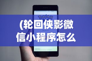 (轮回侠影微信小程序怎么玩)轮回侠影微信小程序，探索虚拟江湖的新纪元
