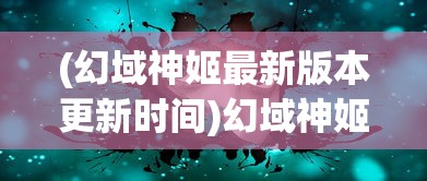 (幻域神姬最新版本更新时间)幻域神姬最新版本更新解析与探讨