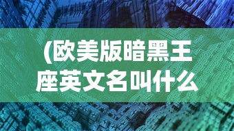 (欧美版暗黑王座英文名叫什么)欧美版暗黑王座，英文名揭秘与深度解析