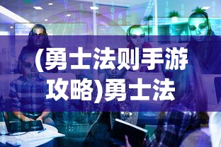 (勇士法则手游攻略)勇士法则手游，深度解析与常见问题解答