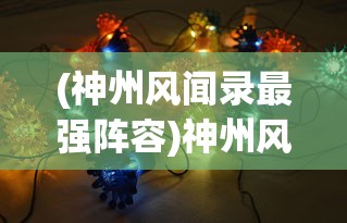 (神州风闻录最强阵容)神州风闻录T0阵容，最强搭配与策略分析