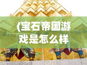 (宝石帝国游戏是怎么样的)宝石帝国游戏，探索宝石世界的奇幻之旅