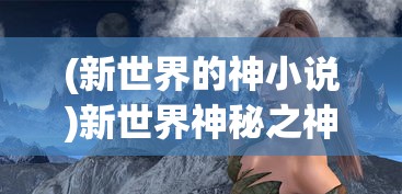 (新世界的神小说)新世界神秘之神揭秘，究竟谁主掌命运之轮？