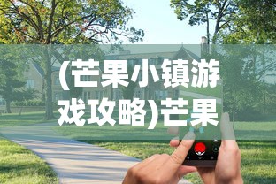 (芒果小镇游戏攻略)芒果小镇手游玩家交流论坛，游戏互动与社区发展的多维视角