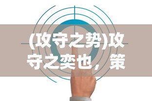 (攻守之势)攻守之奕也，策略与智慧的博弈