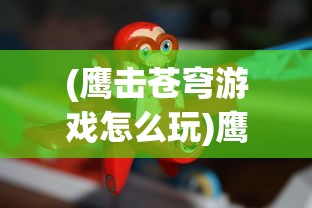 (鹰击苍穹游戏怎么玩)鹰击苍穹游戏，翱翔天际的勇者之战