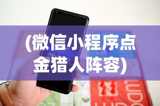 (微信小程序点金猎人阵容)微信小程序点金猎人，探索新时代的猎金之旅