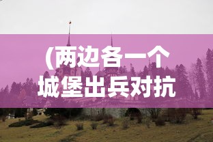 (两边各一个城堡出兵对抗小游戏)两边各一城堡，出兵对抗的战略与考量