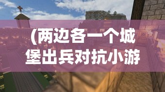 (两边各一个城堡出兵对抗小游戏)两边各一城堡，出兵对抗的战略与考量