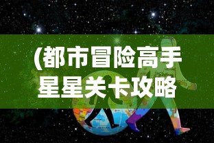 (都市冒险高手星星关卡攻略)都市冒险高手星星关卡，挑战与冒险的乐趣