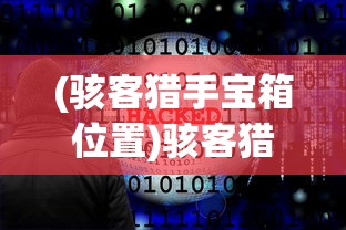 (骇客猎手宝箱位置)骇客猎手宝箱，神秘数字世界的宝藏探索