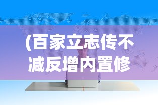 (百家立志传不减反增内置修改器)百家立志传，不减反增的力量与启示